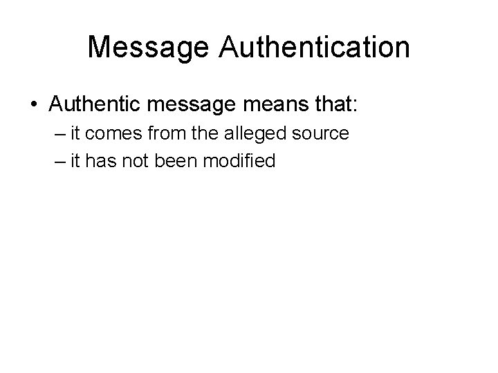 Message Authentication • Authentic message means that: – it comes from the alleged source