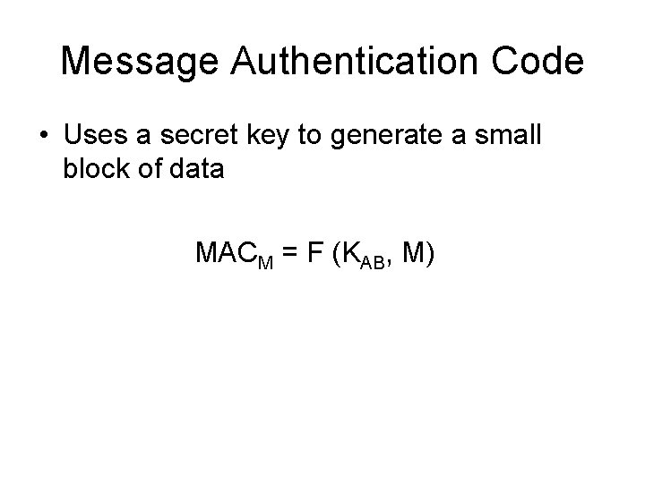 Message Authentication Code • Uses a secret key to generate a small block of