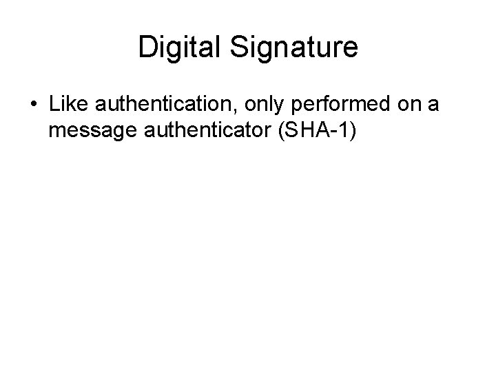 Digital Signature • Like authentication, only performed on a message authenticator (SHA-1) 