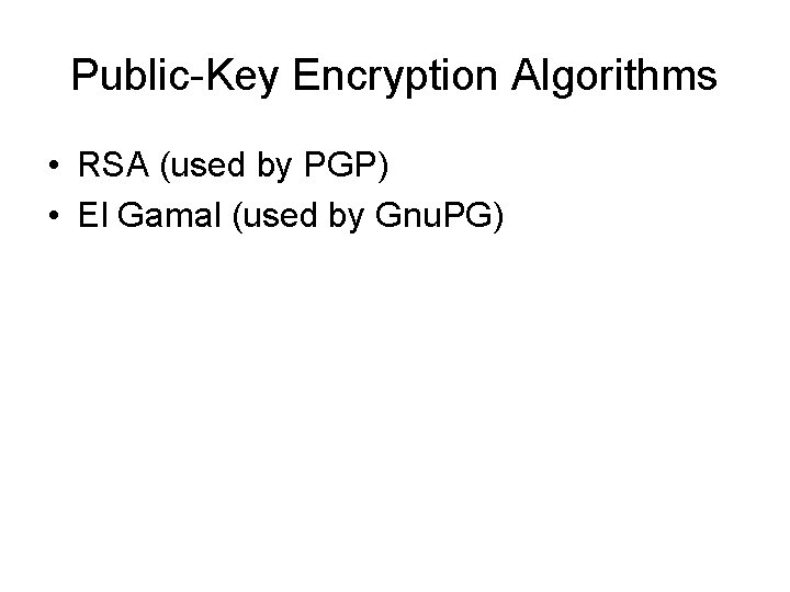 Public-Key Encryption Algorithms • RSA (used by PGP) • El Gamal (used by Gnu.