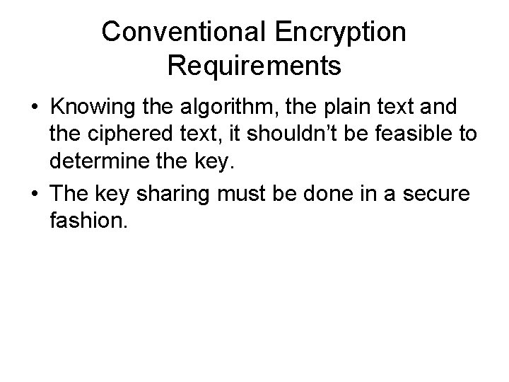 Conventional Encryption Requirements • Knowing the algorithm, the plain text and the ciphered text,