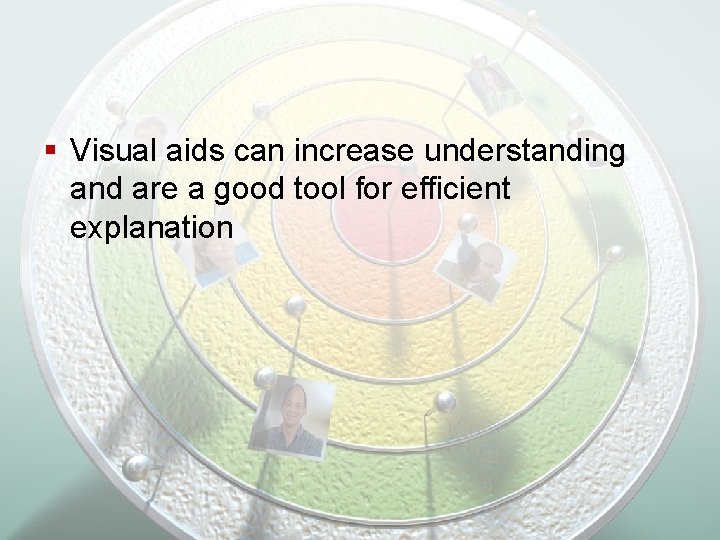§ Visual aids can increase understanding and are a good tool for efficient explanation