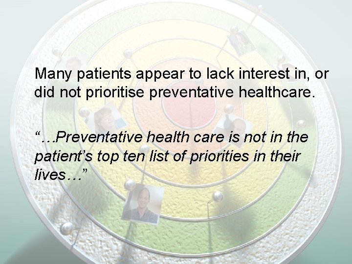 Many patients appear to lack interest in, or did not prioritise preventative healthcare. “…Preventative