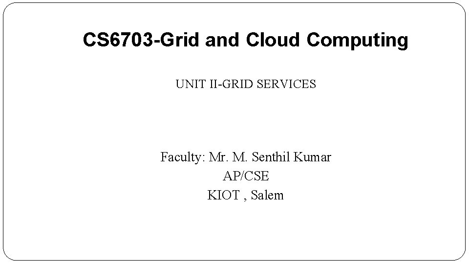 CS 6703 -Grid and Cloud Computing UNIT II-GRID SERVICES Faculty: Mr. M. Senthil Kumar