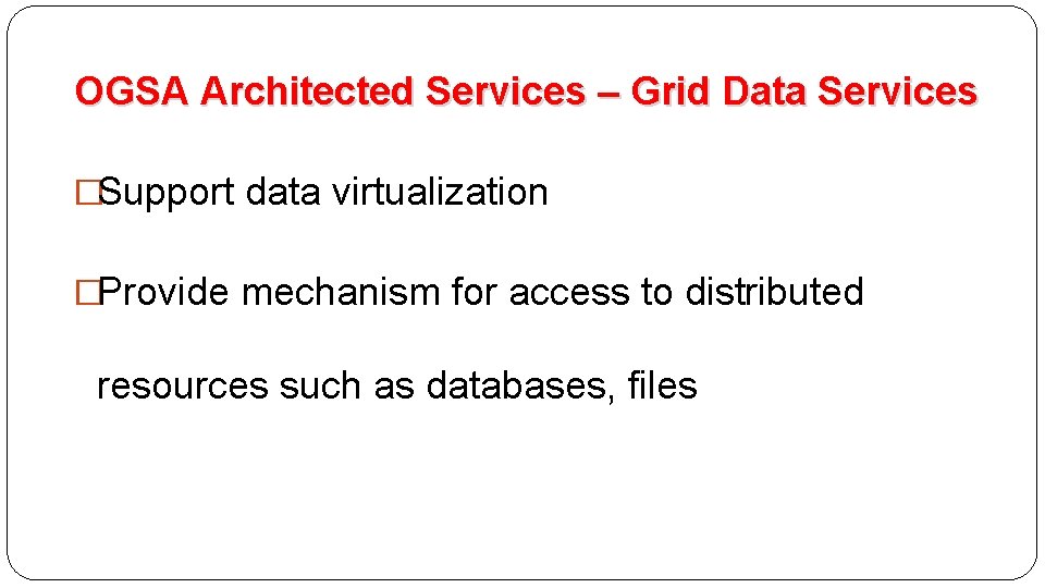 OGSA Architected Services – Grid Data Services �Support data virtualization �Provide mechanism for access