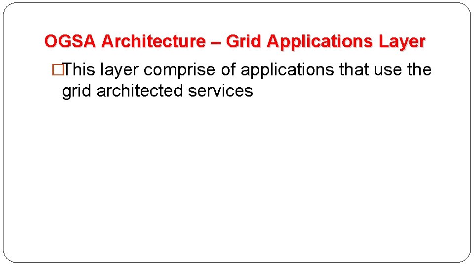 OGSA Architecture – Grid Applications Layer �This layer comprise of applications that use the