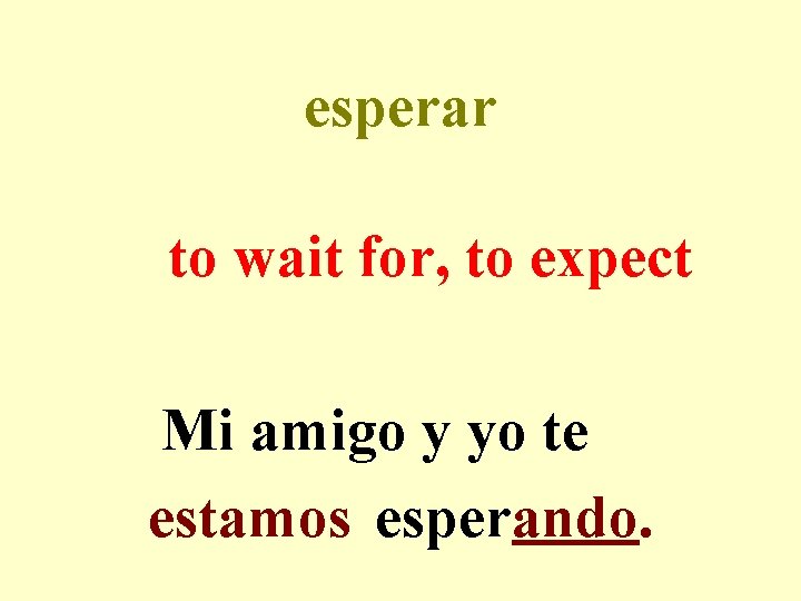 esperar to wait for, to expect Mi amigo y yo te estamos esperando. 