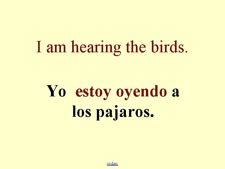 I am hearing the birds. Yo estoy oyendo a los pajaros. index 