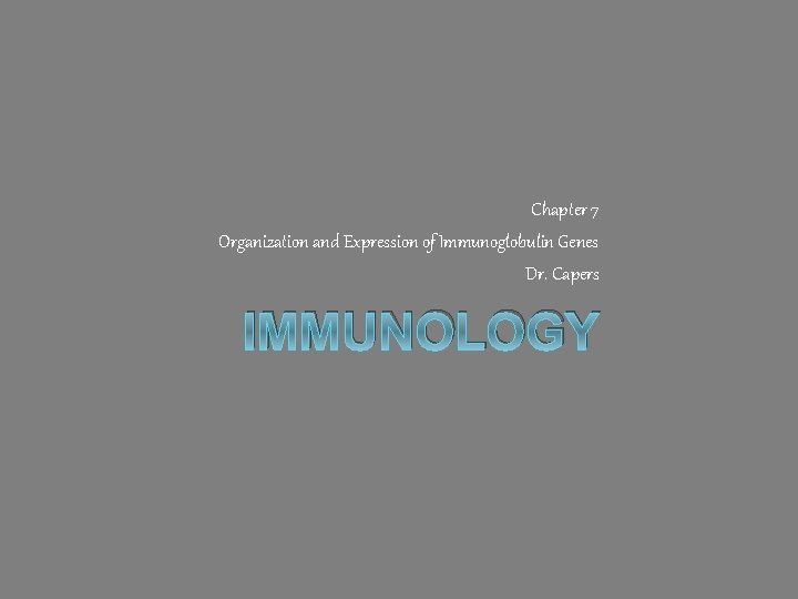 Chapter 7 Organization and Expression of Immunoglobulin Genes Dr. Capers IMMUNOLOGY 