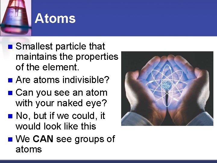 Atoms Smallest particle that maintains the properties of the element. n Are atoms indivisible?