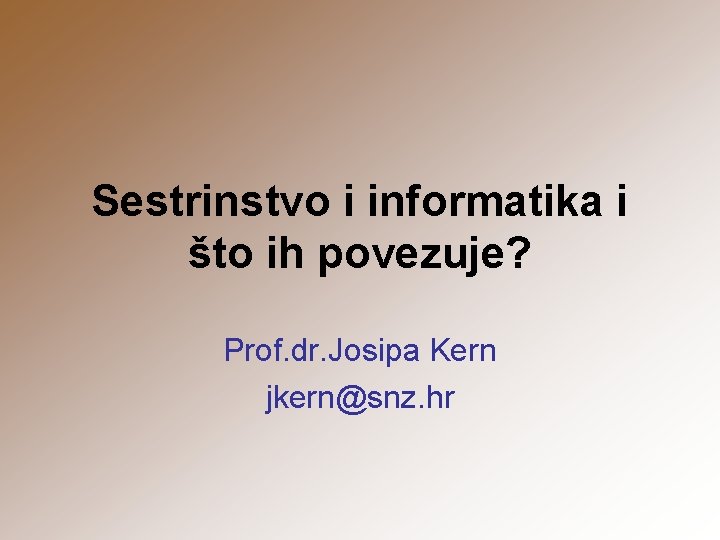 Sestrinstvo i informatika i što ih povezuje? Prof. dr. Josipa Kern jkern@snz. hr 