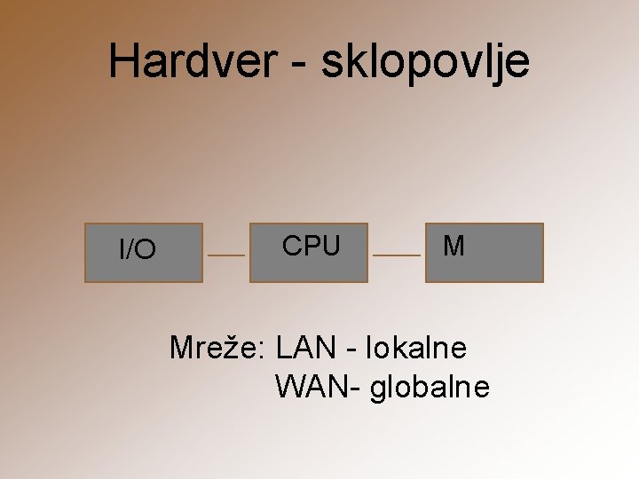 Hardver - sklopovlje I/O CPU M Mreže: LAN - lokalne WAN- globalne 