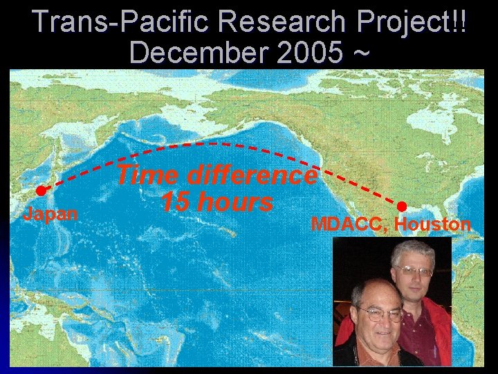 Trans-Pacific Research Project!! December 2005 ~ Japan Time difference 15 hours MDACC, Houston Trans-Pacific Research Project!! December 2005 ~ Japan Time difference 15 hours MDACC, Houston