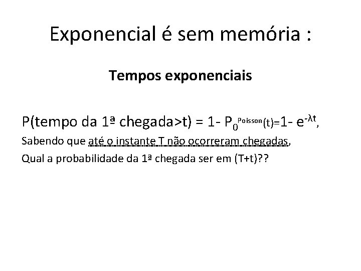 Exponencial é sem memória : Tempos exponenciais P(tempo da 1ª chegada>t) = 1 -