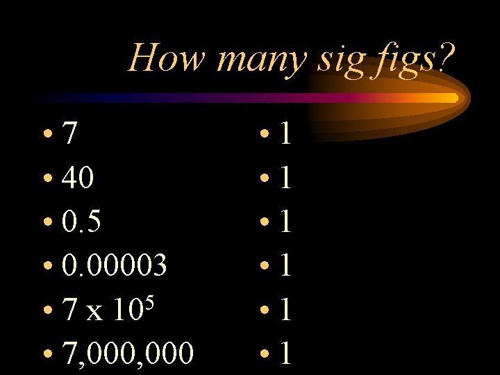 How many sig figs? • 7 • 40 • 0. 5 • 0. 00003