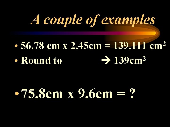 A couple of examples • 56. 78 cm x 2. 45 cm = 139.