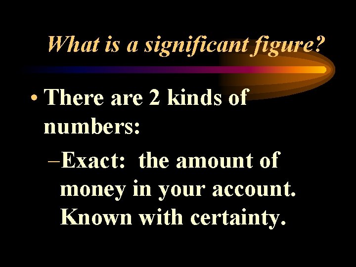 What is a significant figure? • There are 2 kinds of numbers: –Exact: the