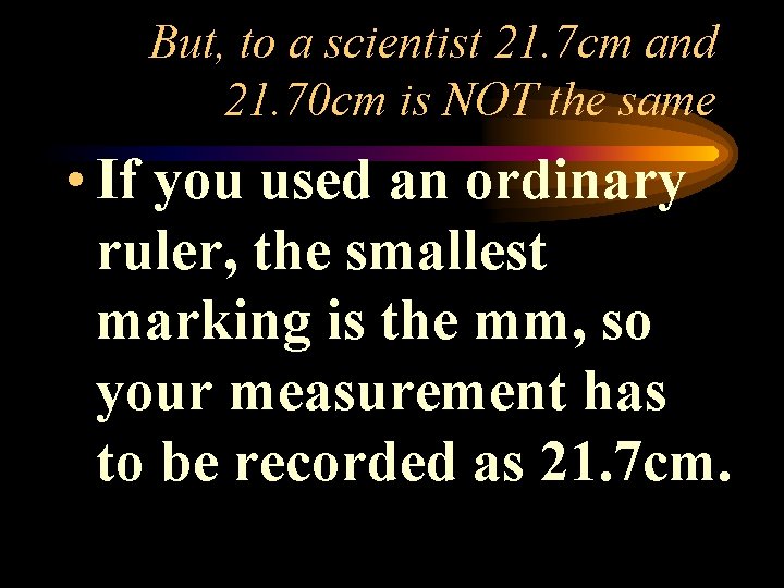 But, to a scientist 21. 7 cm and 21. 70 cm is NOT the