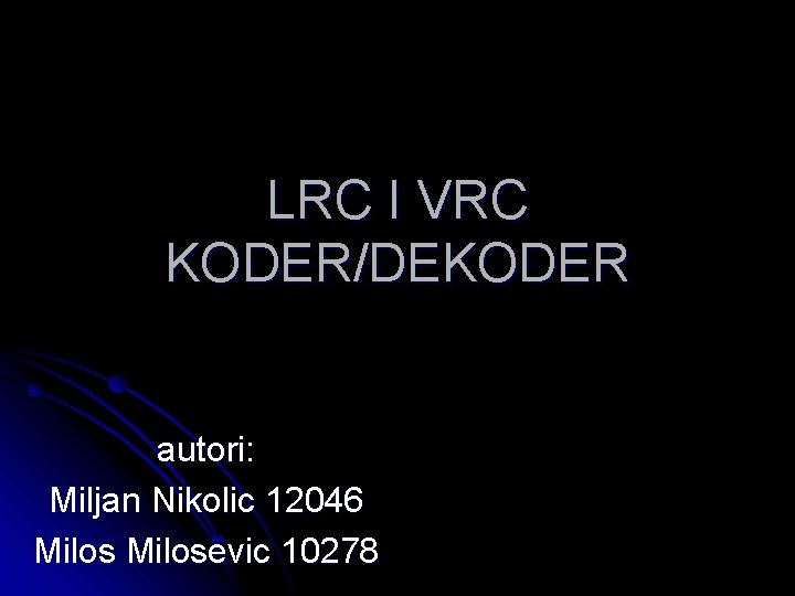 LRC I VRC KODER/DEKODER autori: Miljan Nikolic 12046 Milosevic 10278 