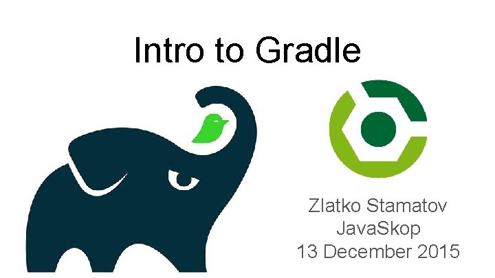 Intro to Gradle Zlatko Stamatov Java. Skop 13 December 2015 