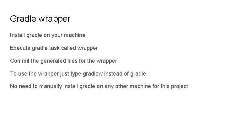 Gradle wrapper Install gradle on your machine Execute gradle task called wrapper Commit the