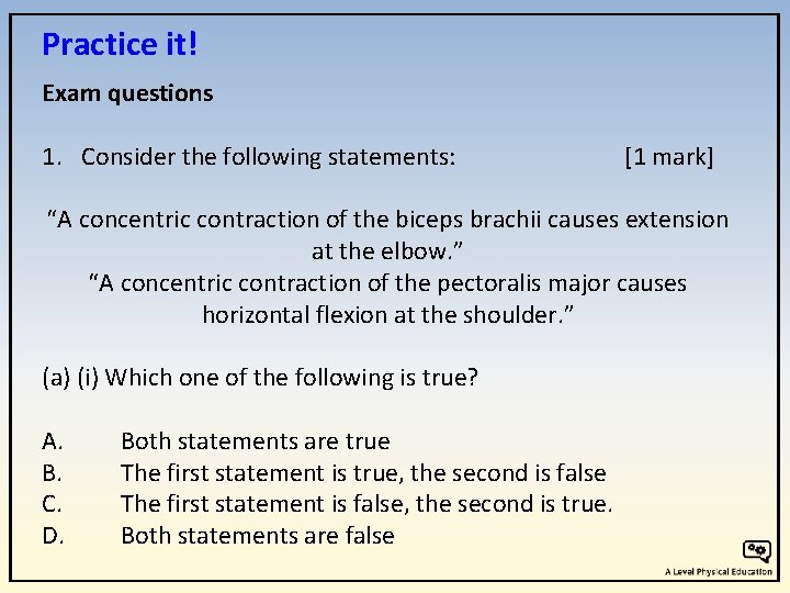 Practice it! Exam questions 1. Consider the following statements: [1 mark] “A concentric contraction