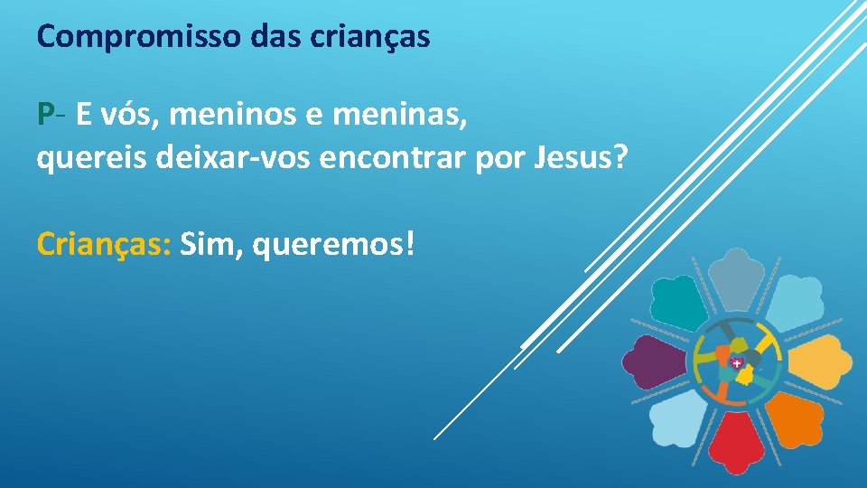 Compromisso das crianças P- E vós, meninos e meninas, quereis deixar-vos encontrar por Jesus?