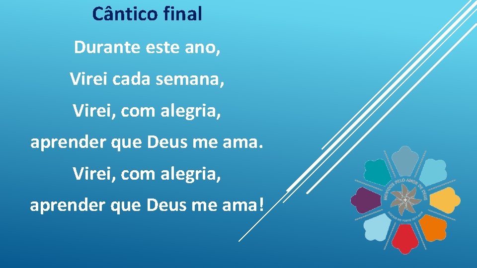 Cântico final Durante este ano, Virei cada semana, Virei, com alegria, aprender que Deus