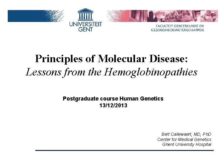 Principles of Molecular Disease: Lessons from the Hemoglobinopathies Postgraduate course Human Genetics 13/12/2013 Bert