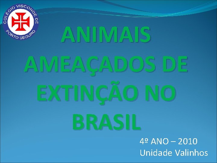 ANIMAIS AMEAÇADOS DE EXTINÇÃO NO BRASIL 4º ANO – 2010 Unidade Valinhos 