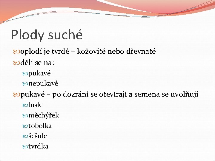 Plody suché oplodí je tvrdé – kožovité nebo dřevnaté dělí se na: pukavé nepukavé Plody suché oplodí je tvrdé – kožovité nebo dřevnaté dělí se na: pukavé nepukavé