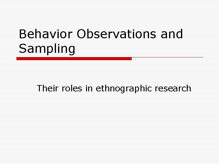 Behavior Observations and Sampling Their roles in ethnographic research 