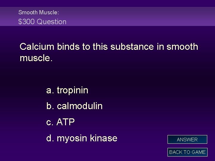 Smooth Muscle: $300 Question Calcium binds to this substance in smooth muscle. a. tropinin