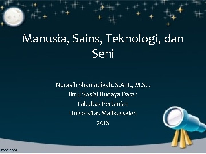 Manusia, Sains, Teknologi, dan Seni Nurasih Shamadiyah, S. Ant. , M. Sc. Ilmu Sosial