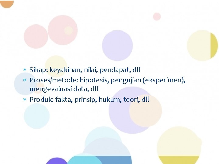  Sikap: keyakinan, nilai, pendapat, dll Proses/metode: hipotesis, pengujian (eksperimen), mengevaluasi data, dll Produk: