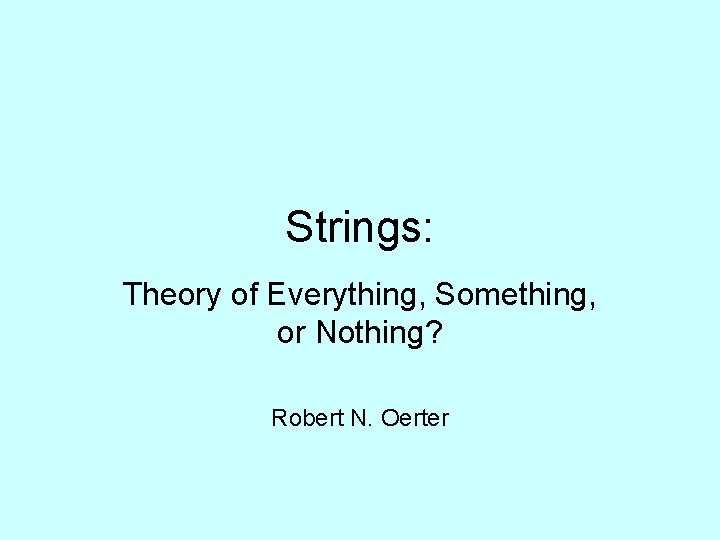 Strings: Theory of Everything, Something, or Nothing? Robert N. Oerter 