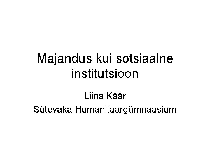 Majandus kui sotsiaalne institutsioon Liina Käär Sütevaka Humanitaargümnaasium 