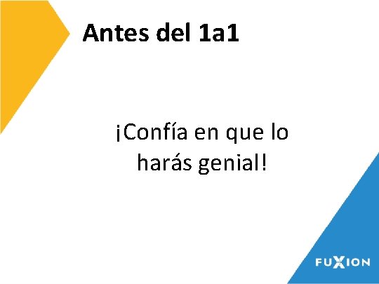 Antes del 1 a 1 ¡Confía en que lo harás genial! 