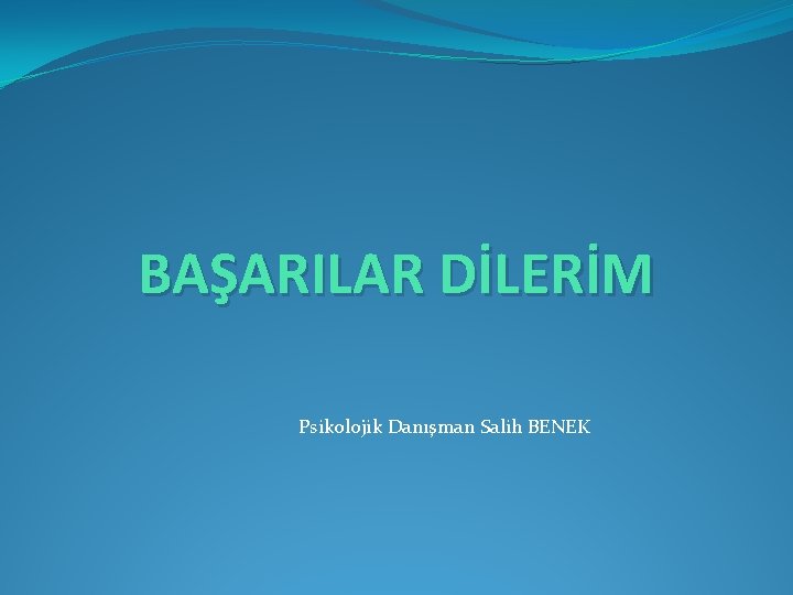 BAŞARILAR DİLERİM Psikolojik Danışman Salih BENEK 