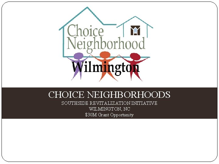 CHOICE NEIGHBORHOODS SOUTHSIDE REVITALIZATION INITIATIVE WILMINGTON, NC $30 M Grant Opportunity 