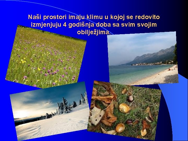Naši prostori imaju klimu u kojoj se redovito izmjenjuju 4 godišnja doba sa svim