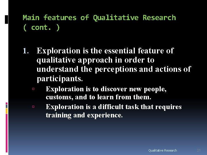 Main features of Qualitative Research ( cont. ) 1. Exploration is the essential feature Main features of Qualitative Research ( cont. ) 1. Exploration is the essential feature