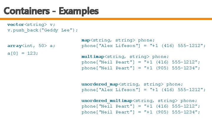 Containers - Examples vector<string> v; v. push_back("Geddy Lee"); array<int, 50> a; a[0] = 123;