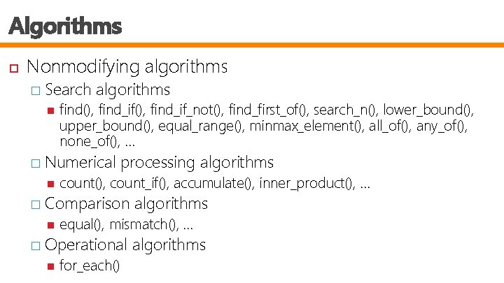 Algorithms Nonmodifying algorithms � Search algorithms find(), find_if_not(), find_first_of(), search_n(), lower_bound(), upper_bound(), equal_range(), minmax_element(),