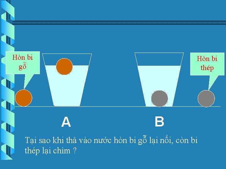 Hòn bi gỗ Hòn bi thép A B Tại sao khi thả vào nước