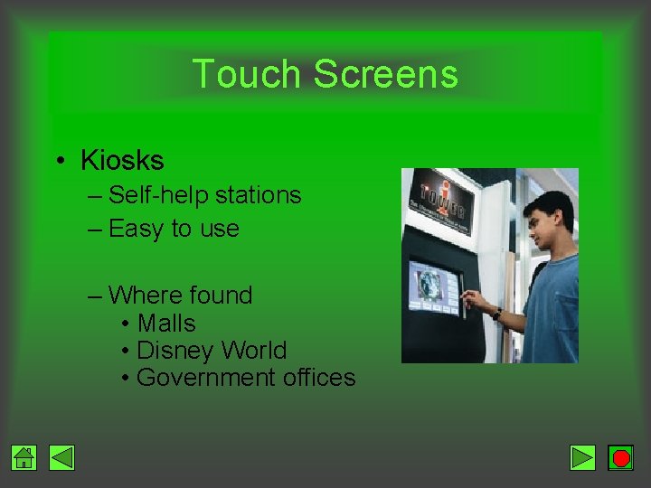 Touch Screens • Kiosks – Self-help stations – Easy to use – Where found