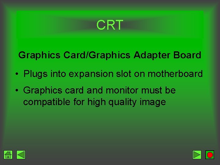 CRT Graphics Card/Graphics Adapter Board • Plugs into expansion slot on motherboard • Graphics