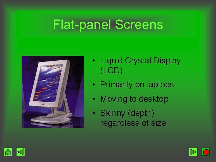 Flat-panel Screens • Liquid Crystal Display (LCD) • Primarily on laptops • Moving to