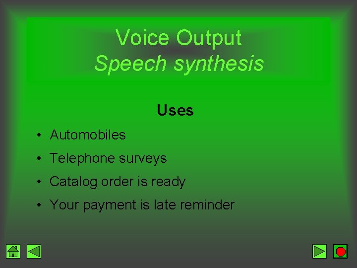 Voice Output Speech synthesis Uses • Automobiles • Telephone surveys • Catalog order is