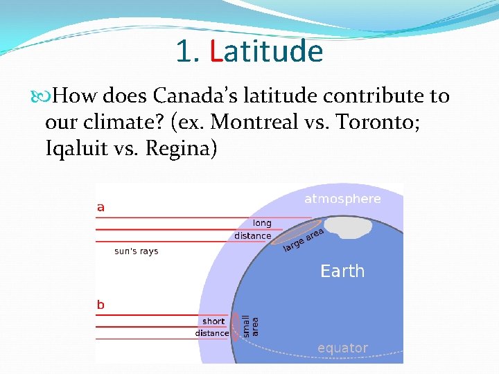 1. Latitude How does Canada’s latitude contribute to our climate? (ex. Montreal vs. Toronto; 1. Latitude How does Canada’s latitude contribute to our climate? (ex. Montreal vs. Toronto;